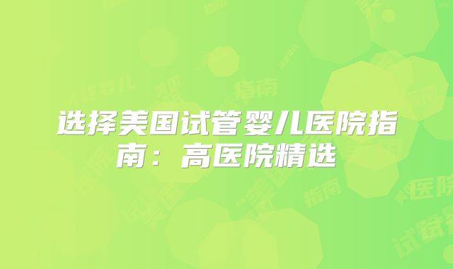 选择美国试管婴儿医院指南：高医院精选