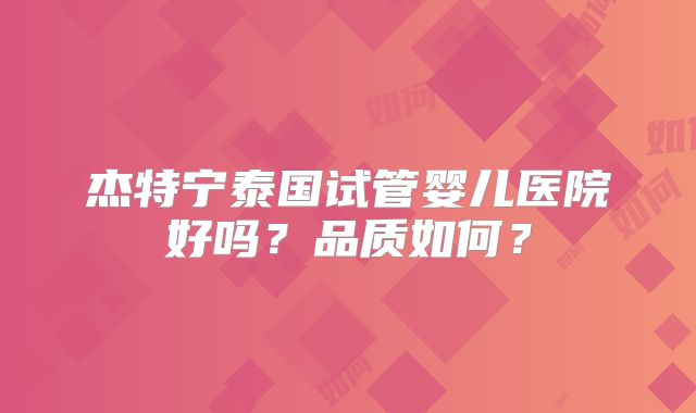 杰特宁泰国试管婴儿医院好吗？品质如何？