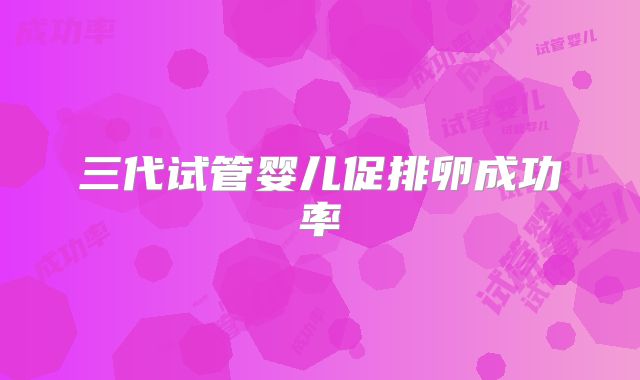 三代试管婴儿促排卵成功率