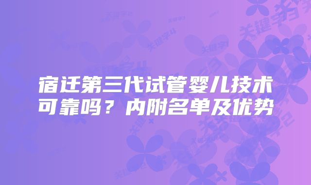 宿迁第三代试管婴儿技术可靠吗？内附名单及优势
