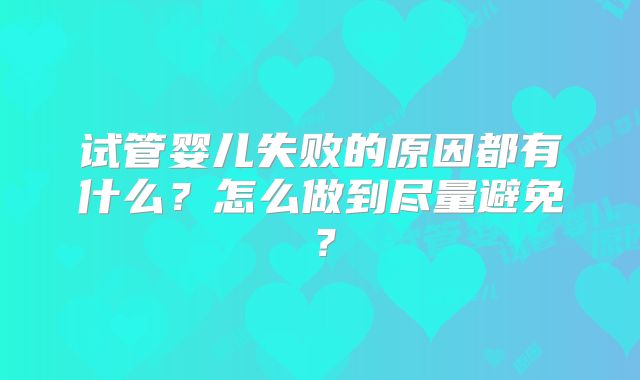 试管婴儿失败的原因都有什么？怎么做到尽量避免？