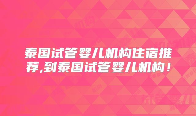 泰国试管婴儿机构住宿推荐,到泰国试管婴儿机构！