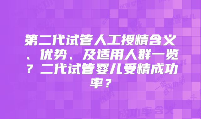 第二代试管人工授精含义、优势、及适用人群一览？二代试管婴儿受精成功率？
