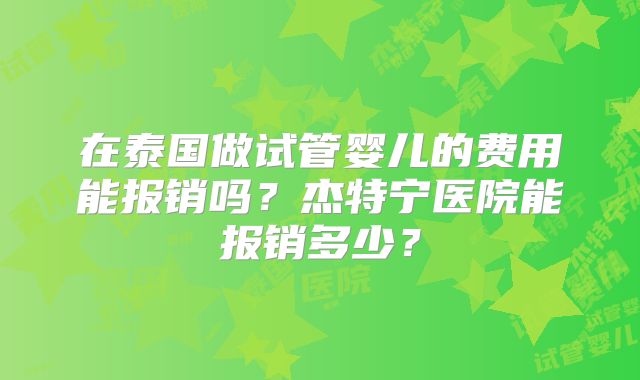在泰国做试管婴儿的费用能报销吗？杰特宁医院能报销多少？