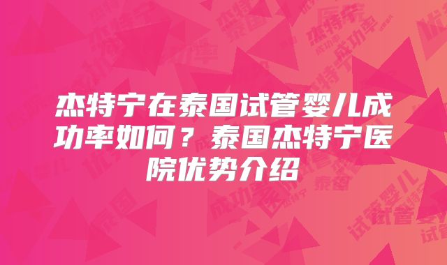 杰特宁在泰国试管婴儿成功率如何？泰国杰特宁医院优势介绍