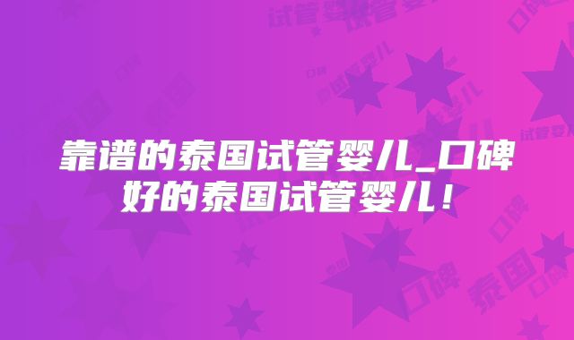 靠谱的泰国试管婴儿_口碑好的泰国试管婴儿！