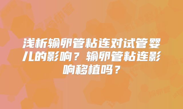 浅析输卵管粘连对试管婴儿的影响?输卵管粘连影响移植吗?