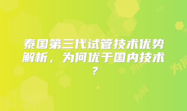 泰国第三代试管技术优势解析,为何优于国内技术?