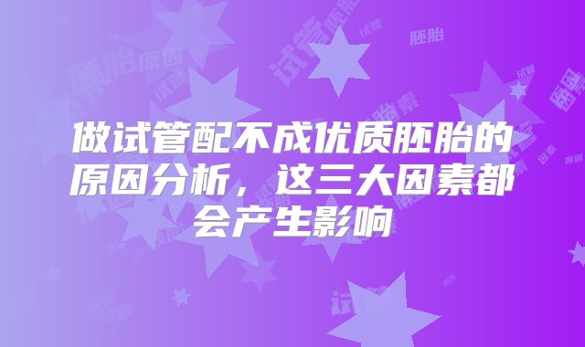 做试管配不成优质胚胎的原因分析，这三大因素都会产生影响