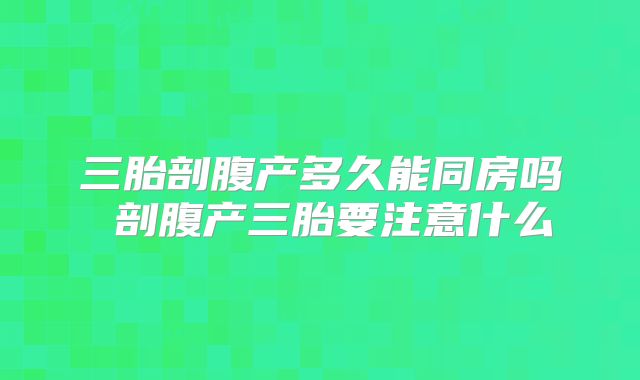 三胎剖腹产多久能同房吗 剖腹产三胎要注意什么