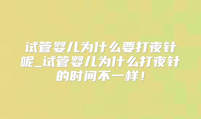 试管婴儿为什么要打夜针呢_试管婴儿为什么打夜针的时间不一样！