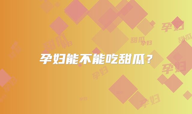 孕妇能不能吃甜瓜？