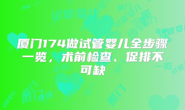 厦门174做试管婴儿全步骤一览，术前检查、促排不可缺