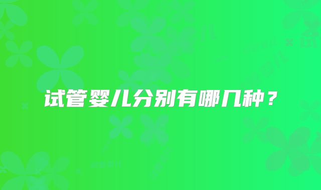 试管婴儿分别有哪几种？