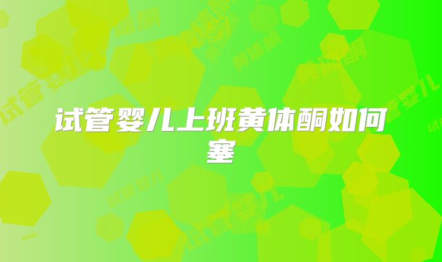 试管婴儿上班黄体酮如何塞