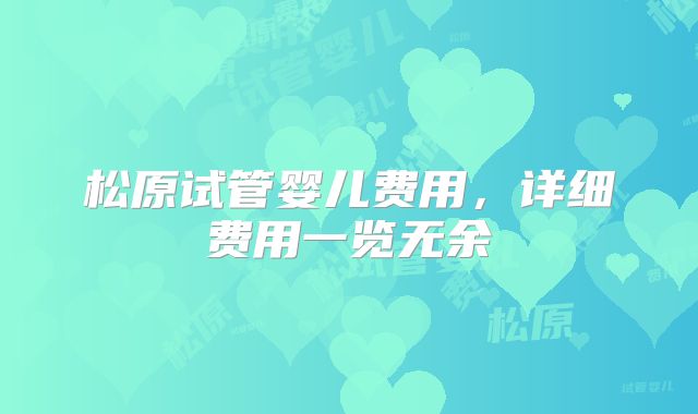松原试管婴儿费用，详细费用一览无余