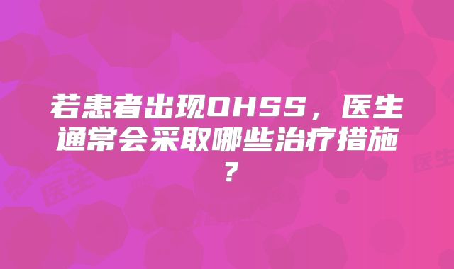 若患者出现OHSS，医生通常会采取哪些治疗措施？