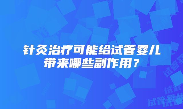 针灸治疗可能给试管婴儿带来哪些副作用?