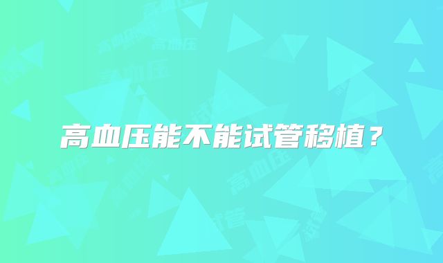 高血压能不能试管移植？