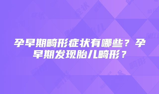 孕早期畸形症状有哪些?孕早期发现胎儿畸形?