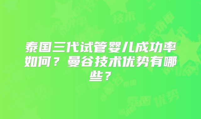 泰国三代试管婴儿成功率如何？曼谷技术优势有哪些？