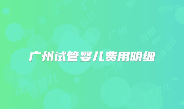 广州试管婴儿费用明细
