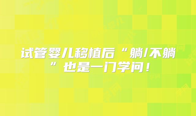 试管婴儿移植后“躺/不躺”也是一门学问！