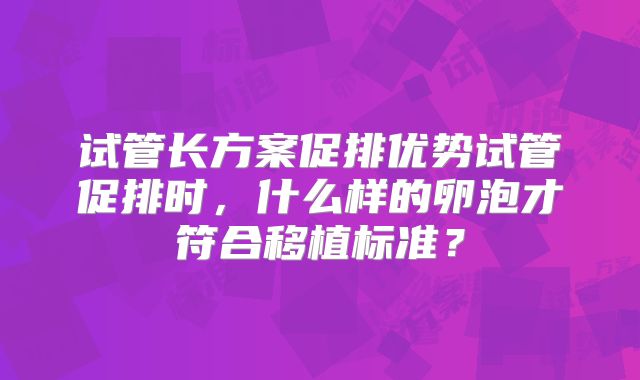 试管长方案促排优势试管促排时,什么样的卵泡才符合移植标准?
