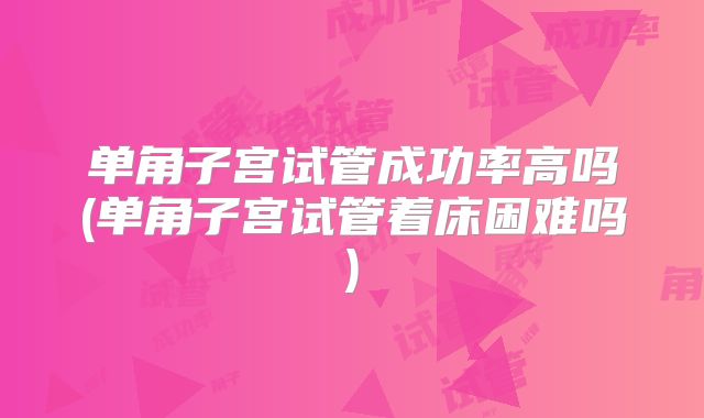 单角子宫试管成功率高吗(单角子宫试管着床困难吗)