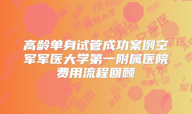 高龄单身试管成功案例空军军医大学第一附属医院费用流程回顾