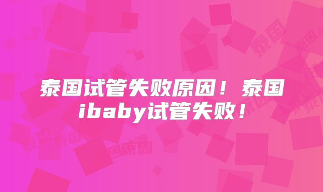 泰国试管失败原因！泰国ibaby试管失败！