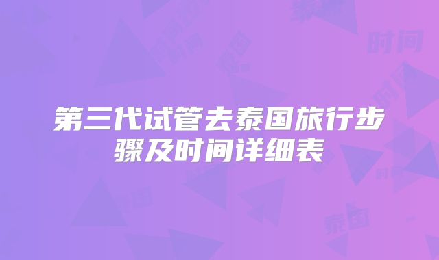 第三代试管去泰国旅行步骤及时间详细表