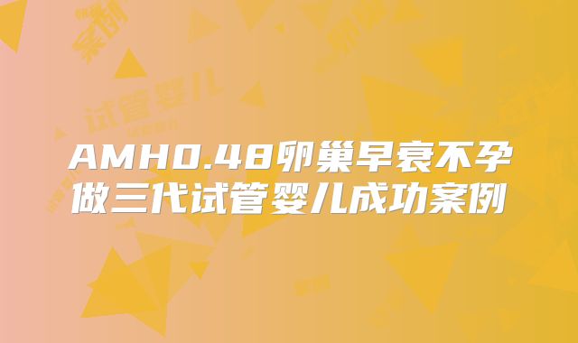 AMH0.48卵巢早衰不孕做三代试管婴儿成功案例