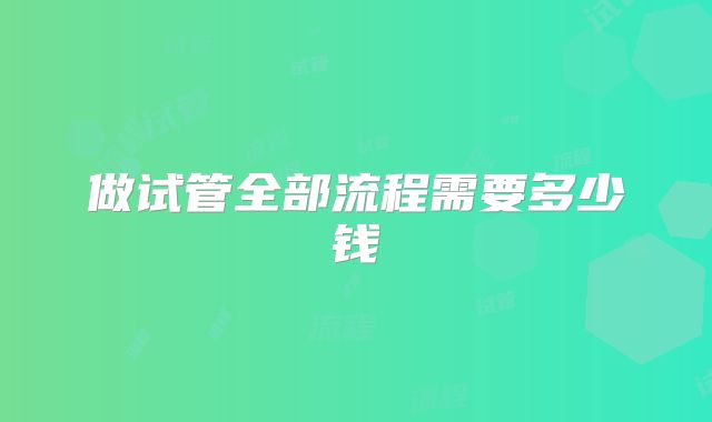 做试管全部流程需要多少钱
