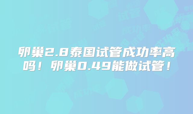 卵巢2.8泰国试管成功率高吗！卵巢0.49能做试管！