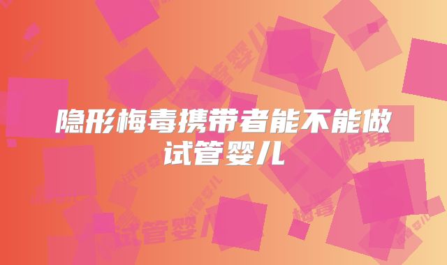 隐形梅毒携带者能不能做试管婴儿