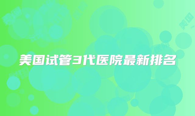 美国试管3代医院最新排名
