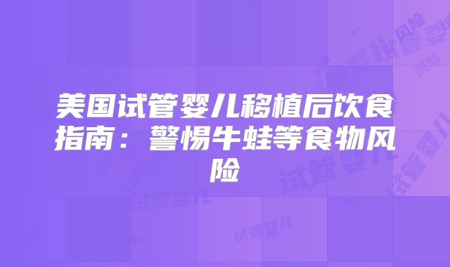 美国试管婴儿移植后饮食指南：警惕牛蛙等食物风险