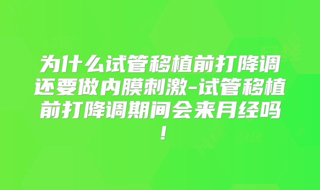 为什么试管移植前打降调还要做内膜刺激-试管移植前打降调期间会来月经吗!