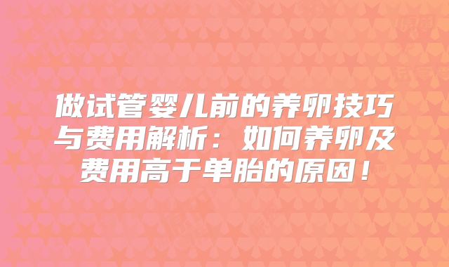 做试管婴儿前的养卵技巧与费用解析：如何养卵及费用高于单胎的原因！