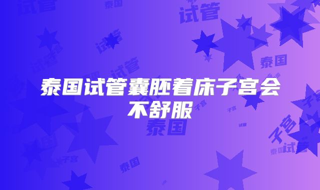 泰国试管囊胚着床子宫会不舒服