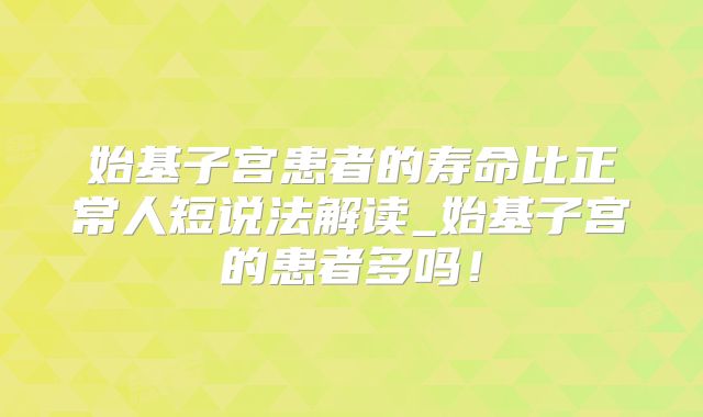 始基子宫患者的寿命比正常人短说法解读_始基子宫的患者多吗！