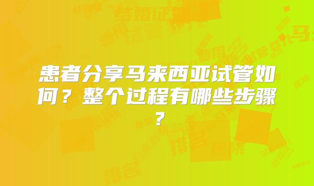 患者分享马来西亚试管如何？整个过程有哪些步骤？