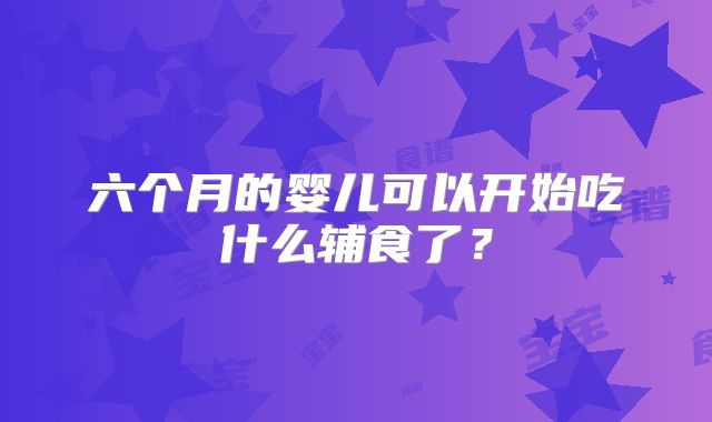 六个月的婴儿可以开始吃什么辅食了？
