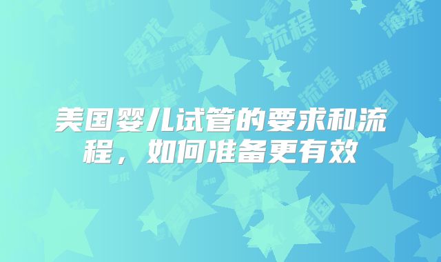 美国婴儿试管的要求和流程，如何准备更有效