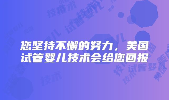 您坚持不懈的努力，美国试管婴儿技术会给您回报