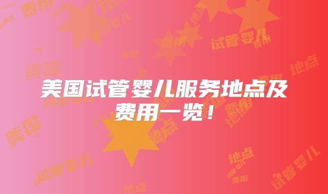 美国试管婴儿服务地点及费用一览！