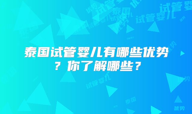 泰国试管婴儿有哪些优势？你了解哪些？