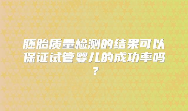 胚胎质量检测的结果可以保证试管婴儿的成功率吗？