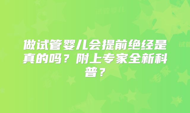 做试管婴儿会提前绝经是真的吗？附上专家全新科普？